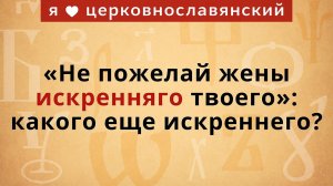 «Не пожелай жены искренняго твоего»: какого еще искреннего?