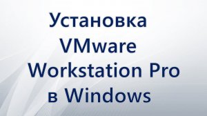 Установка VMware Workstation Pro в Windows