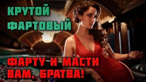 КРУТОЙ, ФАРТОВЫЙ | ФАРТУ, МАСТИ ВАМ, БРАТВА #русскийшансон