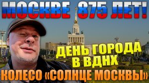 МОСКВЕ 875 ЛЕТ! День города в ВДНХ. Новое колесо обозрения.