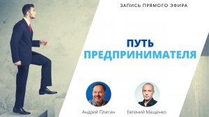 Путь предпринимателя — запись прямого эфира Андрея Плигина и Евгения Мащенко