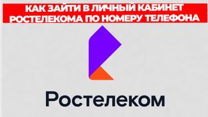 КАК ЗАЙТИ В ЛИЧНЫЙ КАБИНЕТ РОСТЕЛЕКОМА ПО НОМЕРУ ТЕЛЕФОНА