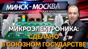 Минск-Москва. Микроэлектроника: как совершить технологический прорыв в Союзном государстве
