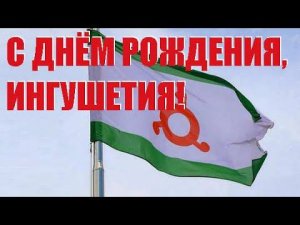 С ДНЁМ РОЖДЕНИЯ, ИНГУШЕТИЯ!