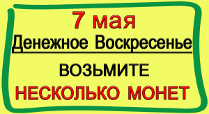 7 мая В Денежное Воскресенье возмите несколько монет.