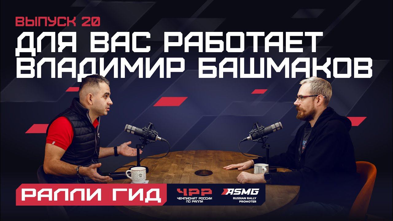 Двадцатый выпуск подкаста "Ралли Гид": Для вас работает Владимир Башмаков.