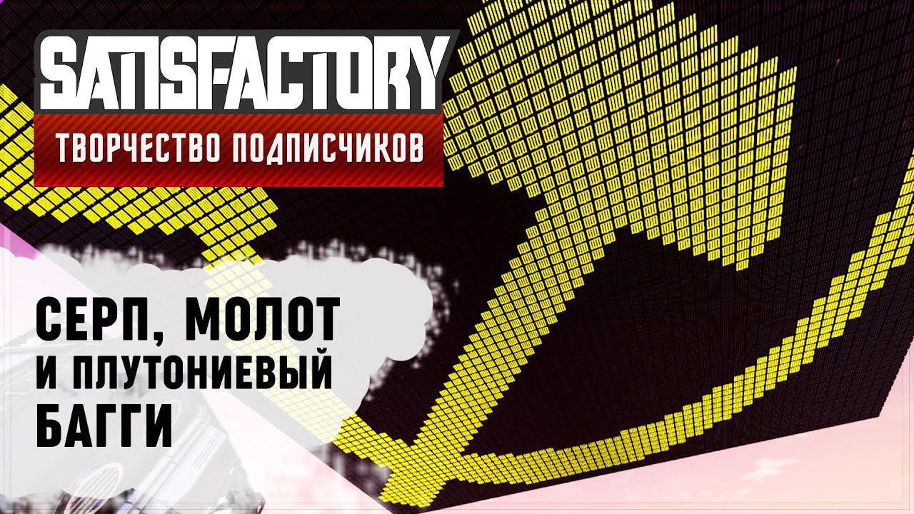 СЕРП, МОЛОТ И ПЛУТОНИЕВЫЙ БАГГИ | SATISFACTORY: ОБЗОРЫ ЗАВОДОВ #47