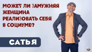 Сатья • Может ли замужняя женщина реализовать себя в социуме