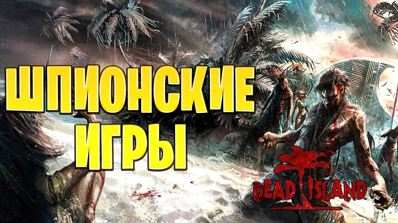 ШПИОНСКИЕ ИГРЫ | Dead Island | #17