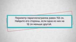 Периметр параллелограмма равен 112 см. Найдите его стороны, если одна из них на 12 см меньше другой.