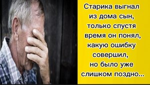 Старика выгнал из дома сын, только спустя время он понял, какую ошибку совершил, но было уже слишком