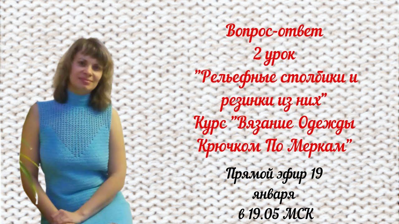 Вопрос-ответ 2 урок "Рельефные столбики и резинки из них" Курс "Вязание Одежды Крючком По Меркам"