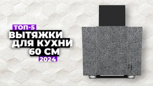 ТОП-5: Лучшие вытяжки для кухни шириной 60 см. Рейтинг 2024 года  цена-качество