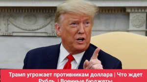 Трамп угрожает противникам доллара | Что ждет Рубль  | Военные бюджеты