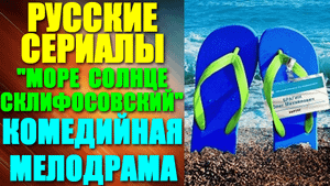 Русские сериалы-2023. Комедийная мелодрама: "Море. Солнце. Склифосовский"