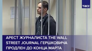 Арест журналиста The Wall Street Journal Гершковича продлен до конца марта