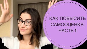 КАК ПОВЫСИТЬ САМООЦЕНКУ? ЧАСТЬ 1. ТЕОРЕТИЧЕСКИЕ СОВЕТЫ