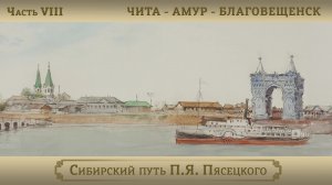 Чита – Амур – Благовещенск / Цикл "Сибирский путь П.Я. Пясецкого". Часть VIII