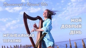 Ирина Ши - Музыкальная терапия "Мой добрый день"
