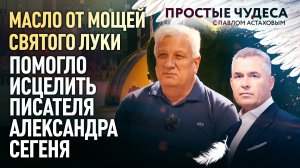 МАСЛО ОТ МОЩЕЙ СВЯТОГО ЛУКИ ПОМОГЛО ИСЦЕЛИТЬ ПИСАТЕЛЯ АЛЕКСАНДРА СЕГЕНЯ. ПРОСТЫЕ ЧУДЕСА