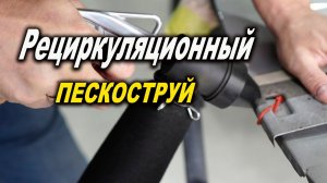 Рециркуляционный пескоструй, обзор с тестом