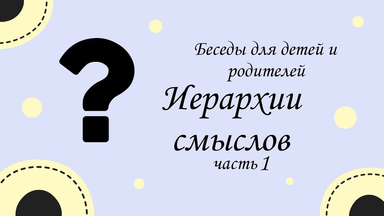 Беседы для детей и родителей. Выпуск 6. Иерархии смыслов 1 часть