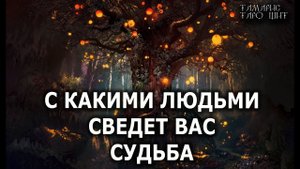 С какими людьми сведет судьба гадание расклад таро судьбы