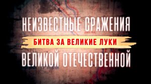 Д/с «Неизвестные сражения Великой Отечественной». Битва за Великие Луки