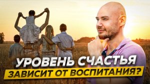 Уровень счастья зависит от воспитания? Как семья влияет на наше счастье еще в детстве.