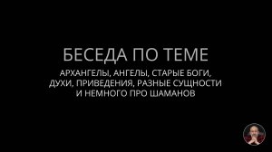02. Архангелы, ангелы, старые Боги, духи, приведения, разные сущности и немного про шаманов.