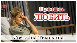 ✔ "Научившись любить."  - христианский рассказ. Светлана Тимохина.