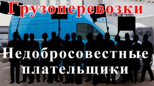 Грузоперевозки как бизнес: история НЕДОБРОСОВЕСТНЫЕ ПЛАТЕЛЬЩИКИ, работа на газели.