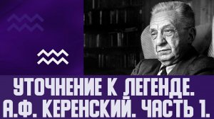 Уточнение к легенде. А.Ф. Керенский. Часть 1.