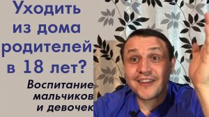 Уходить из дома родителей в 18 лет? Сепарация для мужчин и женщин. Воспитание мальчиков и девочек