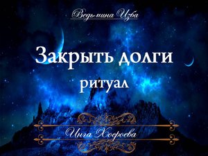 ЗАКРЫТЬ ДОЛГИ Ритуал Инги Хосроевой для всех
