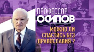 ПРОФЕССОР ОСИПОВ: МОЖНО ЛИ СПАСТИСЬ БЕЗ ПРАВОСЛАВИЯ?