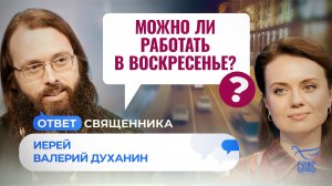 МОЖНО ЛИ РАБОТАТЬ В ВОСКРЕСЕНЬЕ? / ОТВЕТ СВЯЩЕННИКА