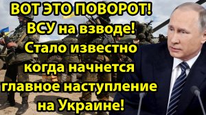 Вот Это Поворот! ВСУ на взводе! Стало известно когда начнется главное наступление на Украине!