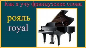 Как я учу французские слова: рояль - royal