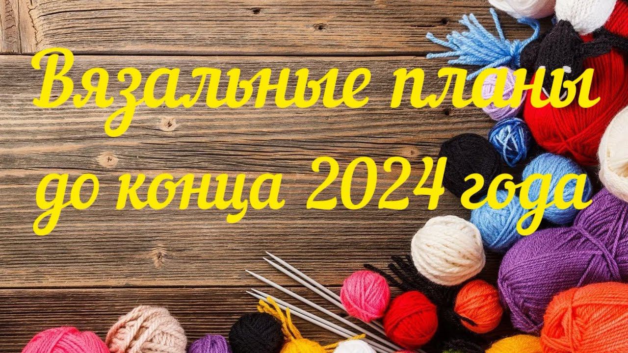 Вязальные планы на 2024 год / Что я планирую вязать до конца 24 года /