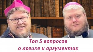 Топ 5 вопросов преподавателю логики и теории аргументации. Отвечает епископ Иоанн Пономарев