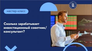 Мастер-класс «Сколько зарабатывает инвестиционный советник/консультант?»