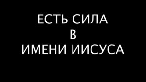 Есть сила в Имени Иисуса