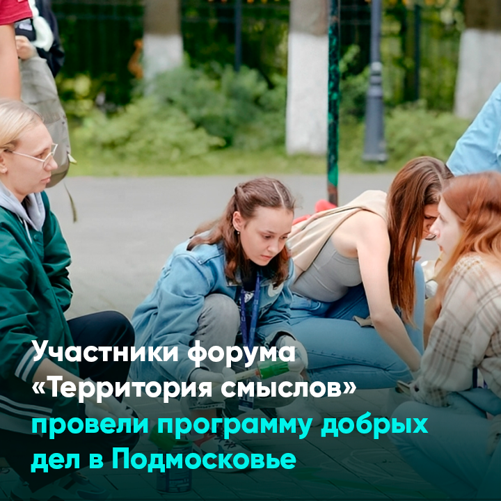 Участники форума «Территория смыслов» провели программу добрых дел в Подмосковье