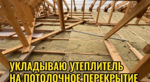 УКЛАДЫВАЮ УТЕПЛИТЕЛЬ НА ПОТОЛОЧНОЕ ПЕРЕКРЫТИЕ