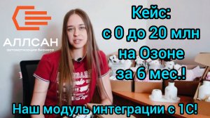 🔥Кейс: с 0 до 20 млн руб. за 6 мес. на Озоне (модуль интеграции с 1С, нет аналогов, только у нас)!