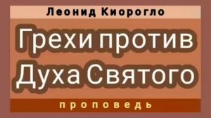 Грехи против Святого Духа (Леонид Киорогло, проповедь).