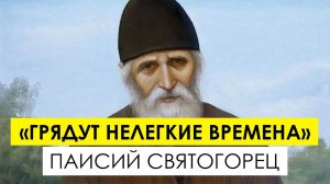 «Грядут нелегкие времена» - Пророческие слова Паисия Святогорца о будущем