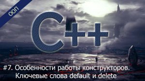 #7. Особенности работы конструкторов. Ключевые слова default и delete | Уроки ООП C++