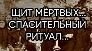 ЩИТ МЁРТВЫХ...СПАСИТЕЛЬНЫЙ РИТУАЛ...ДЛЯ ВСЕХ...